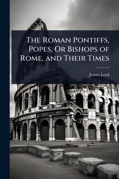 Produktbild: The Roman Pontiffs, Popes, Or Bishops of Rome, and Their Times
