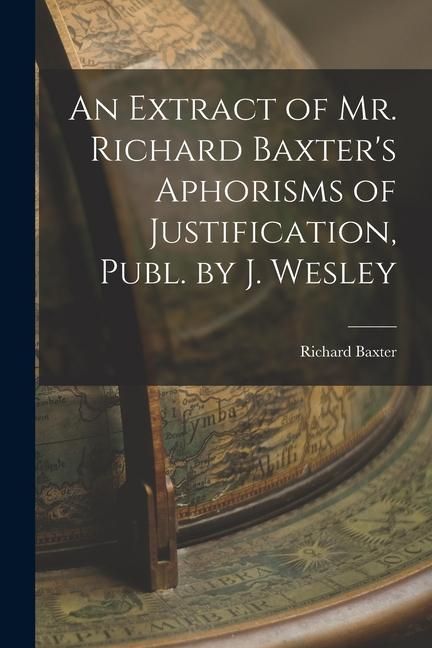 Produktbild: An Extract of Mr. Richard Baxter's Aphorisms of Justification, Publ. by J. Wesley