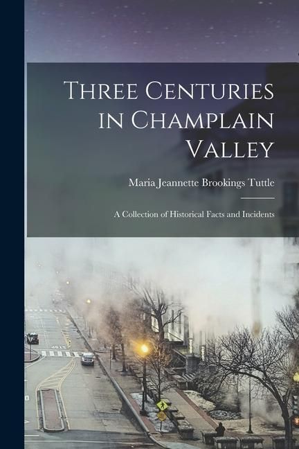 Produktbild: Three Centuries in Champlain Valley; a Collection of Historical Facts and Incidents