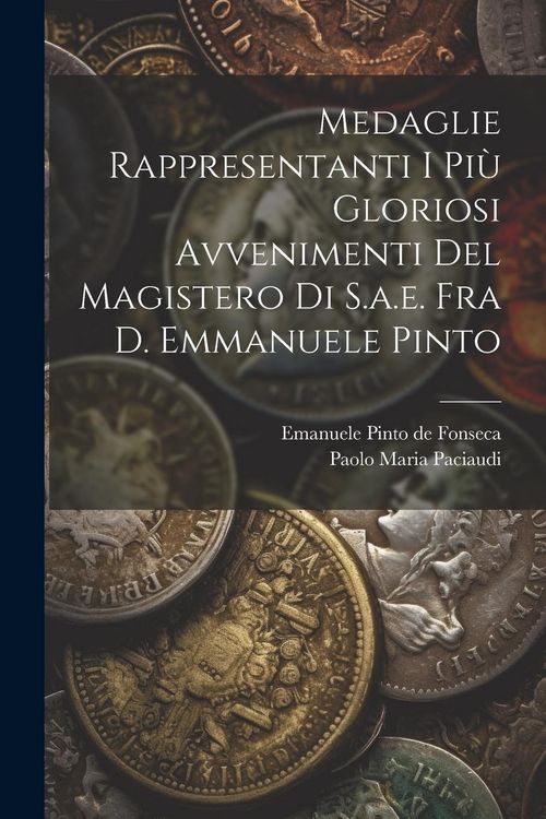Produktbild: Medaglie Rappresentanti I Pi&ugrave; Gloriosi Avvenimenti Del Magistero Di S.a.e. Fra D. Emmanuele Pinto