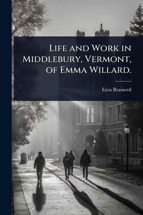 Produktbild: Life and Work in Middlebury, Vermont, of Emma Willard.