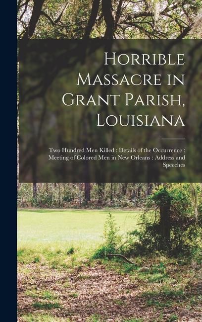 Produktbild: Horrible Massacre in Grant Parish, Louisiana: Two Hundred men Killed: Details of the Occurrence: Meeting of Colored men in New Orleans: Address and Sp