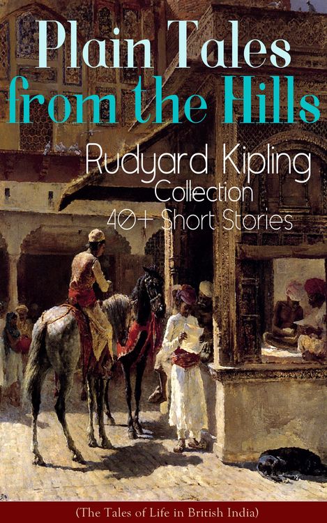 Produktbild: Plain Tales from the Hills: Rudyard Kipling Collection - 40+ Short Stories (The Tales of Life in British India)
