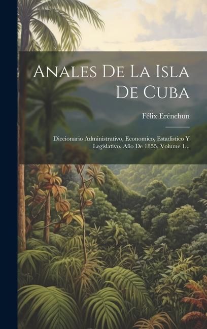 Produktbild: Anales De La Isla De Cuba: Diccionario Administrativo, Economico, Estadistico Y Legislativo. A&ntilde;o De 1855, Volume 1...