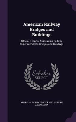 Produktbild: American Railway Bridges and Buildings: Official Reports, Association Railway Superintendents Bridges and Buildings