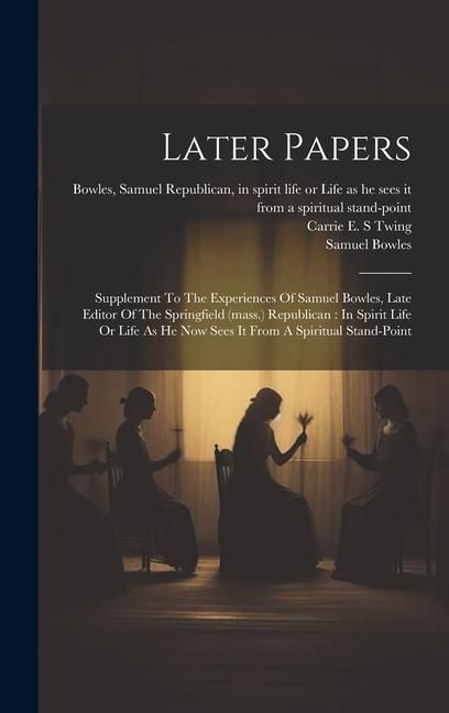 Produktbild: Later Papers: Supplement To The Experiences Of Samuel Bowles, Late Editor Of The Springfield (mass.) Republican: In Spirit Life Or L