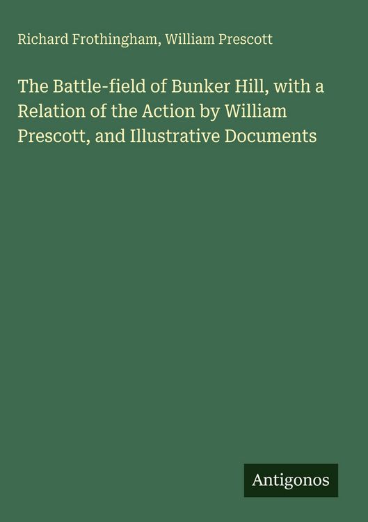 Produktbild: The Battle-field of Bunker Hill, with a Relation of the Action by William Prescott, and Illustrative Documents