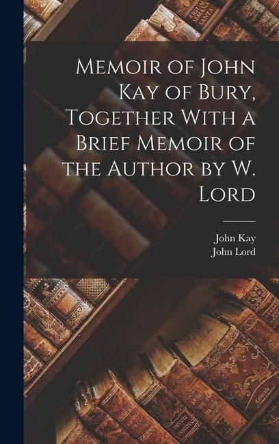 Produktbild: Memoir of John Kay of Bury, Together With a Brief Memoir of the Author by W. Lord