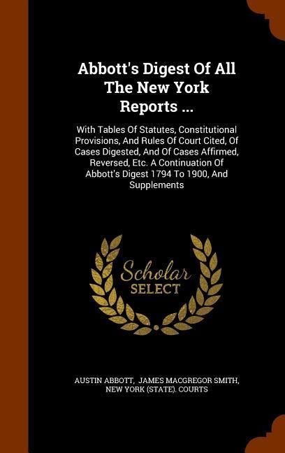Produktbild: Abbott's Digest Of All The New York Reports ...: With Tables Of Statutes, Constitutional Provisions, And Rules Of Court Cited, Of Cases Digested, And