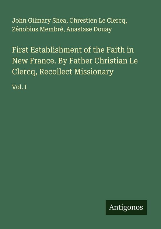 Produktbild: First Establishment of the Faith in New France. By Father Christian Le Clercq, Recollect Missionary