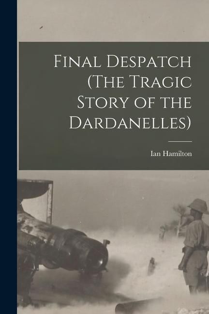 Produktbild: Final Despatch (The Tragic Story of the Dardanelles)