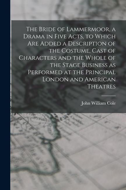 Produktbild: The Bride of Lammermoor, a Drama in Five Acts, to Which are Added a Description of the Costume, Cast of Characters and the Whole of the Stage Business as Performed at the Principal London and American Theatres