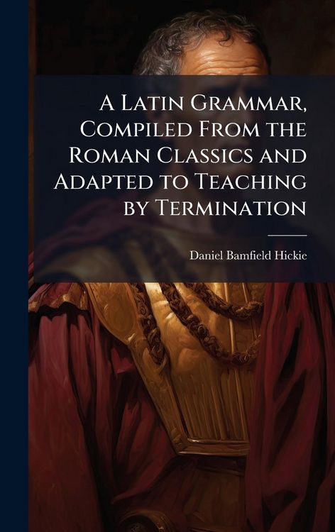 Produktbild: A Latin Grammar, Compiled From the Roman Classics and Adapted to Teaching by Termination