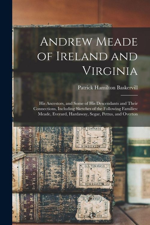 Produktbild: Andrew Meade of Ireland and Virginia: His Ancestors, and Some of His Descendants and Their Connections, Including Sketches of the Following Families: