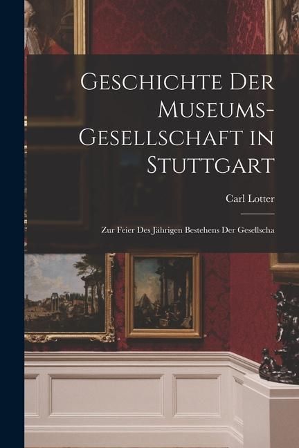 Produktbild: Geschichte der Museums-gesellschaft in Stuttgart: Zur Feier des J&auml;hrigen Bestehens der Gesellscha