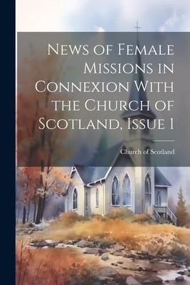 Produktbild: News of Female Missions in Connexion With the Church of Scotland, Issue 1