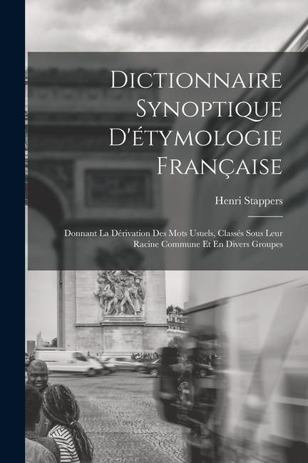 Produktbild: Dictionnaire Synoptique D'&eacute;tymologie Fran&ccedil;aise: Donnant La D&eacute;rivation Des Mots Usuels, Class&eacute;s Sous Leur Racine Commune Et En Divers Groupes