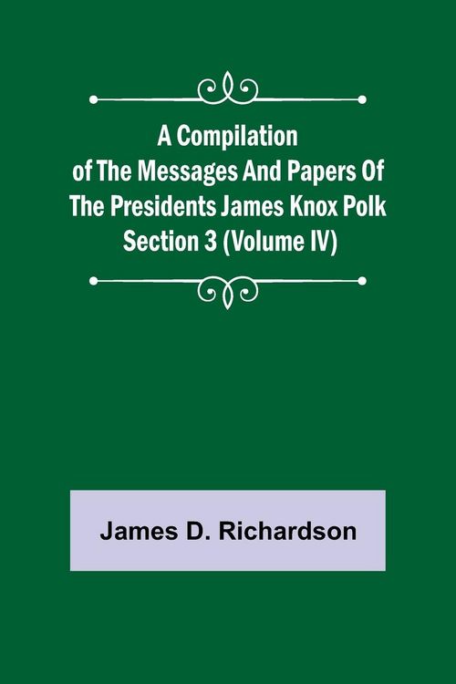 Produktbild: A Compilation of the Messages and Papers of the Presidents Section 3 (Volume IV) James Knox Polk