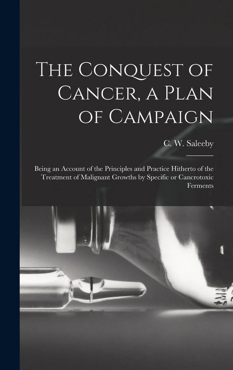 Produktbild: The Conquest of Cancer, a Plan of Campaign; Being an Account of the Principles and Practice Hitherto of the Treatment of Malignant Growths by Specific