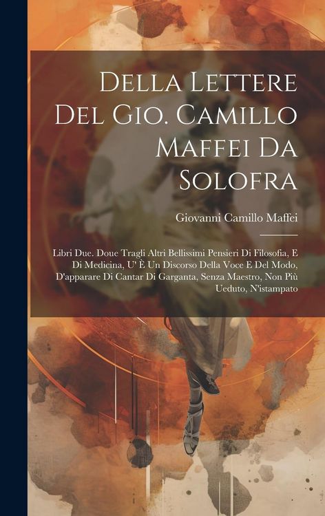 Produktbild: Della Lettere Del Gio. Camillo Maffei Da Solofra: Libri Due. Doue Tragli Altri Bellissimi Pensieri Di Filosofia, E Di Medicina, U' &Egrave; Un Discorso Della