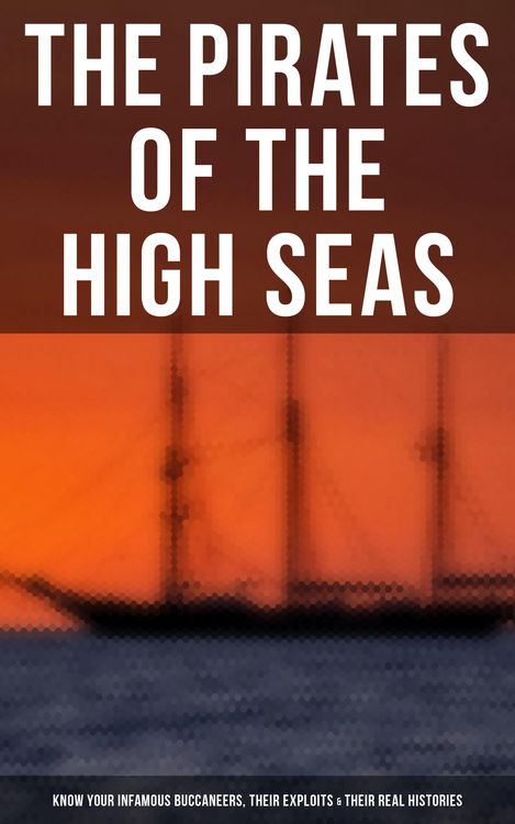 Produktbild: The Pirates of the High Seas - Know Your Infamous Buccaneers, Their Exploits & Their Real Histories