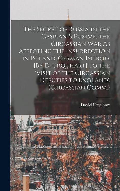 Produktbild: The Secret of Russia in the Caspian & Euxime, the Circassian War As Affecting the Insurrection in Poland. German Introd. [By D. Urquhart] to the 'visi