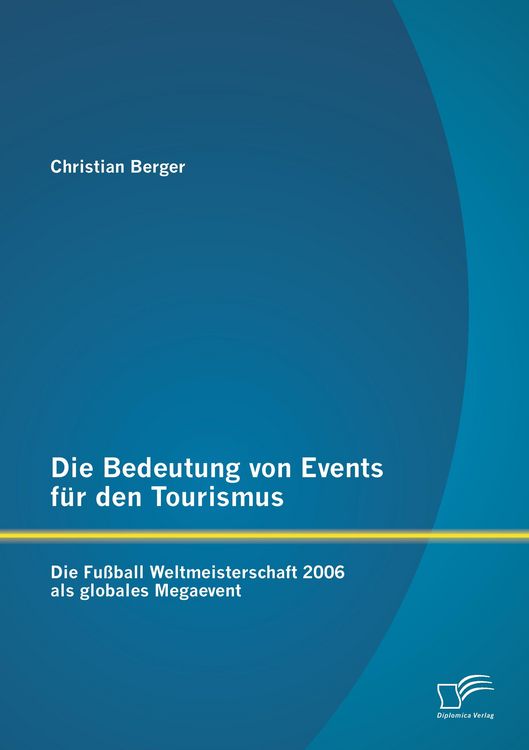 Produktbild: Die Bedeutung von Events f&uuml;r den Tourismus: Die Fu&szlig;ball Weltmeisterschaft 2006 als globales Megaevent