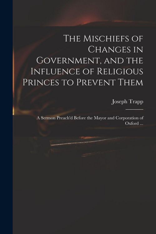Produktbild: The Mischiefs of Changes in Government, and the Influence of Religious Princes to Prevent Them