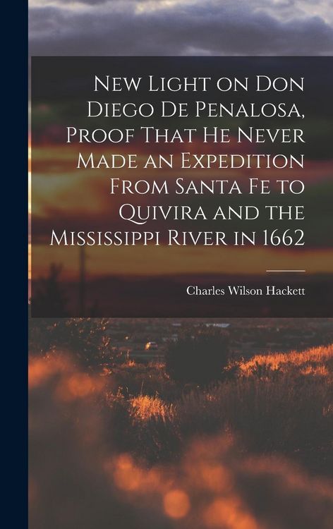 Produktbild: New Light on Don Diego de Penalosa, Proof That he Never Made an Expedition From Santa Fe to Quivira and the Mississippi River in 1662
