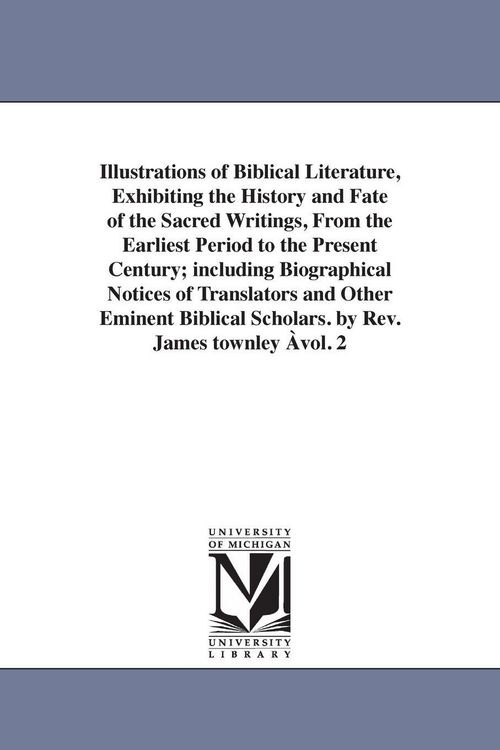 Produktbild: Illustrations of Biblical Literature, Exhibiting the History and Fate of the Sacred Writings, From the Earliest Period to the Present Century; includi