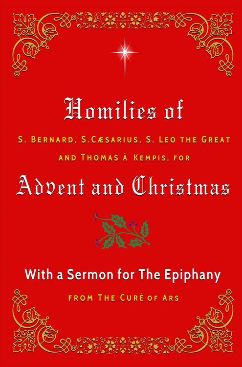 Produktbild: Homilies of S. Bernard, S. Caesarius, S. Leo the Great, and Thomas &agrave; Kempis for Advent and Christmas with a Sermon for The Epiphany from The Cur&eacute; of A