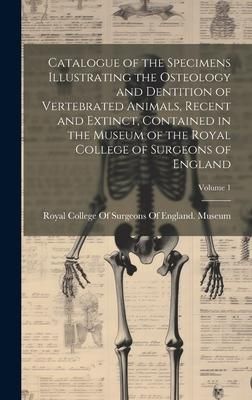 Produktbild: Catalogue of the Specimens Illustrating the Osteology and Dentition of Vertebrated Animals, Recent and Extinct, Contained in the Museum of the Royal C