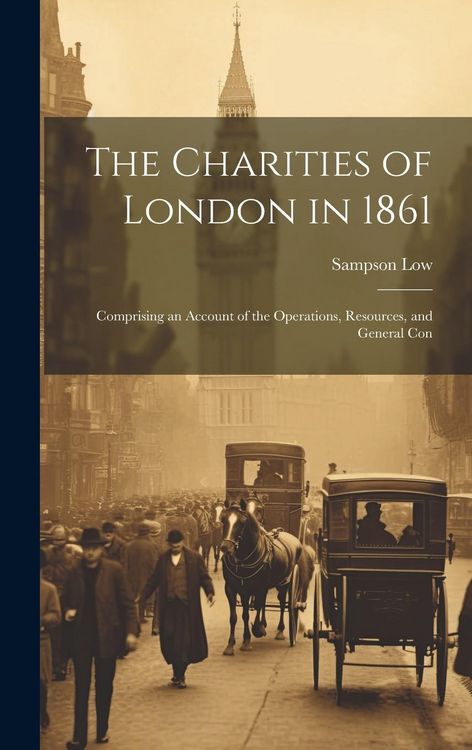 Produktbild: The Charities of London in 1861: Comprising an Account of the Operations, Resources, and General Con