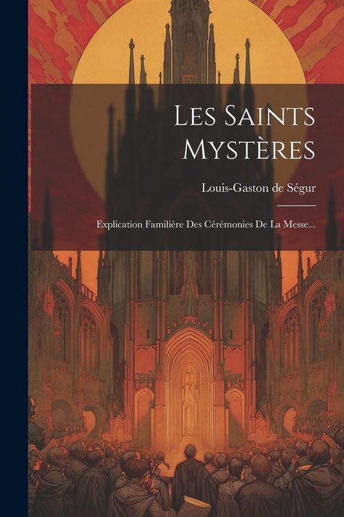 Produktbild: Les Saints Myst&egrave;res: Explication Famili&egrave;re Des C&eacute;r&eacute;monies De La Messe...