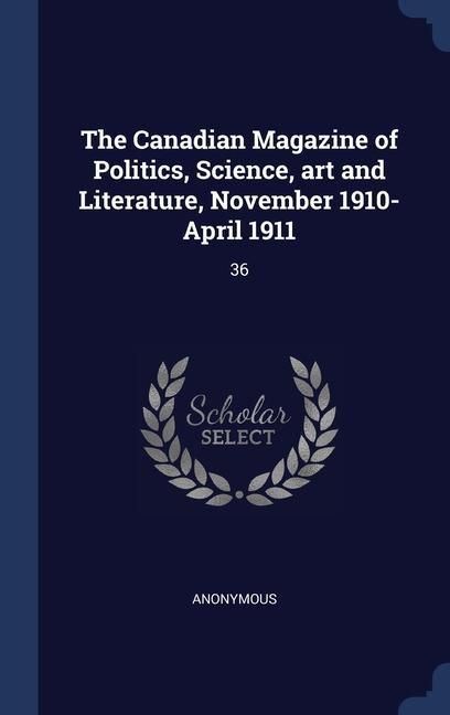Produktbild: The Canadian Magazine of Politics, Science, art and Literature, November 1910-April 1911: 36
