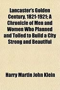 Produktbild: Lancaster's Golden Century, 1821-1921; A Chronicle of Men and Women Who Planned and Toiled to Build a City Strong and Beautiful