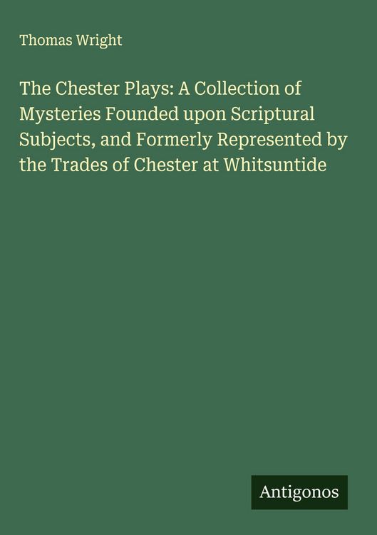 Produktbild: The Chester Plays: A Collection of Mysteries Founded upon Scriptural Subjects, and Formerly Represented by the Trades of Chester at Whitsuntide