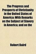 Produktbild: The Progress and Prospects of Christianity in the United States of America; With Remarks on the Subject of Slavery in America; And on the