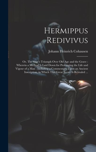 Produktbild: Hermippus Redivivus: or, The Sage's Triumph Over Old Age and the Grave: Wherein a Method is Laid Down for Prolonging the Life and Vigour of