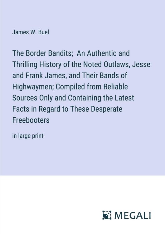 Produktbild: The Border Bandits; An Authentic and Thrilling History of the Noted Outlaws, Jesse and Frank James, and Their Bands of Highwaymen; Compiled from Reliable Sources Only and Containing the Latest Facts in Regard to These Desperate Freebooters