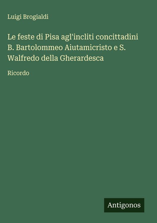 Produktbild: Le feste di Pisa agl'incliti concittadini B. Bartolommeo Aiutamicristo e S. Walfredo della Gherardesca