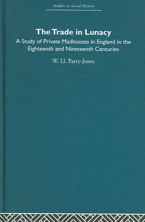 Produktbild: The Trade in Lunacy: A Study of Private Madhouses in England in the Eighteenth and Nineteenth Centuries