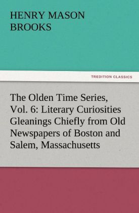 Produktbild: The Olden Time Series, Vol. 6: Literary Curiosities Gleanings Chiefly from Old Newspapers of Boston and Salem, Massachusetts