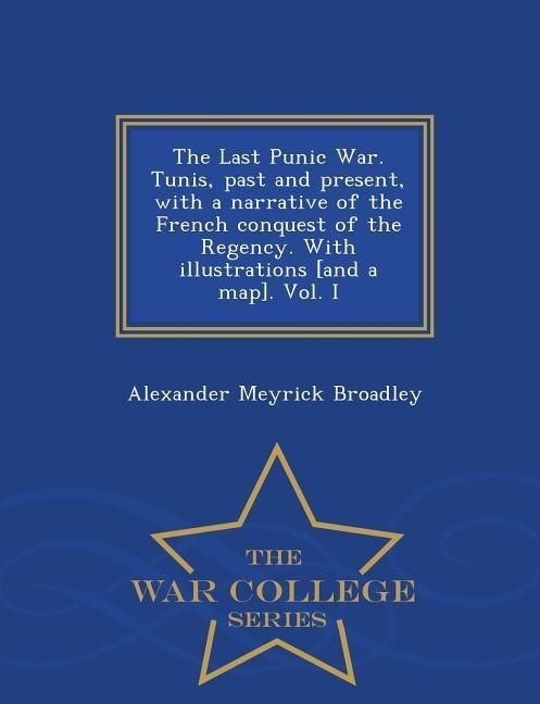 Produktbild: The Last Punic War. Tunis, past and present, with a narrative of the French conquest of the Regency. With illustrations [and a map]. Vol. I - War Coll