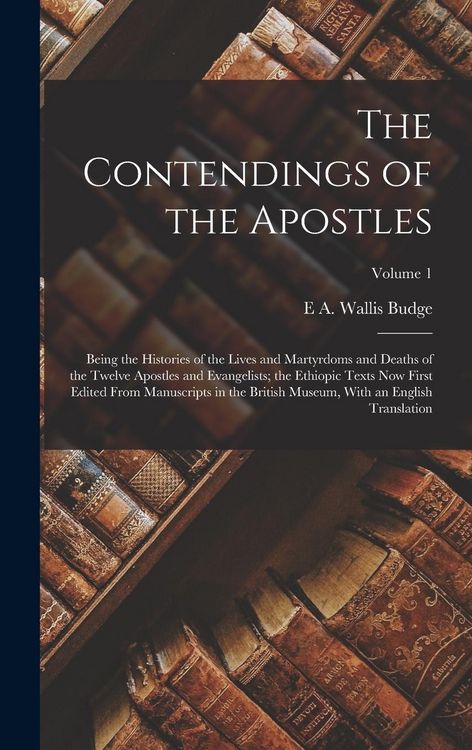 Produktbild: The Contendings of the Apostles: Being the Histories of the Lives and Martyrdoms and Deaths of the Twelve Apostles and Evangelists; the Ethiopic Texts