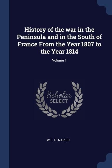 Produktbild: History of the war in the Peninsula and in the South of France From the Year 1807 to the Year 1814; Volume 1