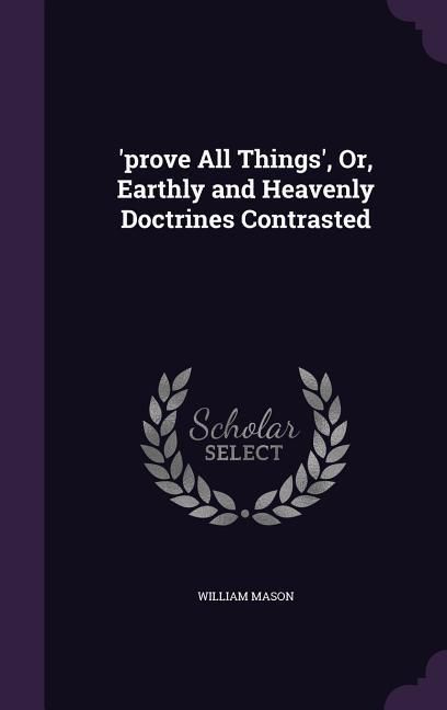 Produktbild: 'prove All Things', Or, Earthly and Heavenly Doctrines Contrasted