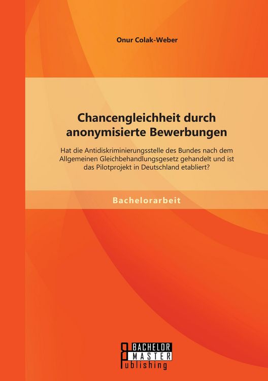 Produktbild: Chancengleichheit durch anonymisierte Bewerbungen: Hat die Antidiskriminierungsstelle des Bundes nach dem Allgemeinen Gleichbehandlungsgesetz gehandelt und ist das Pilotprojekt in Deutschland etabliert?