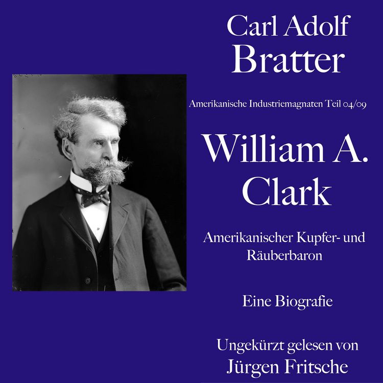 Produktbild: Carl Adolf Bratter: William Andrews Clark. Amerikanischer Kupfer- und R&auml;uberbaron. Eine Biografie