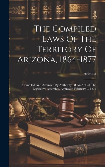 Produktbild: The Compiled Laws Of The Territory Of Arizona, 1864-1877